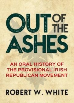 Out of the Ashes: An Oral History of Provisional Irish Republicanism - White, Robert W.