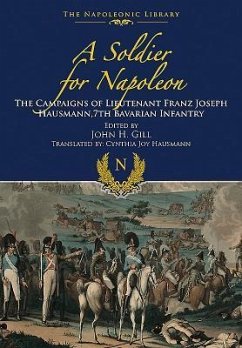 A Soldier for Napoleon: The Campaigns of Lieutenant Franz Joseph Hausmann - 7th Bavarian Infantry - Hausmann, Franz Joseph