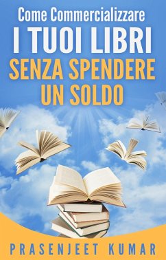 Come Commercializzare I Tuoi Libri Senza Spendere Un Soldo (eBook, ePUB) - Kumar, Prasenjeet