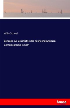 Beiträge zur Geschichte der neuhochdeutschen Gemeinsprache in Köln - Scheel, Willy