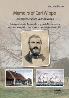 Memoirs of Carl Wippo. Lebenserinnerungen von Carl Wippo. Beiträge über die Auswanderung nach Nordamerika aus dem Königreich Hannover in den Jahren 1846-1852 - Blazek, Matthias