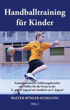 Handballtraining für Kinder 02: Trainingseinheiten, Erfahrungsberichte und Hilfen für die Praxis in der E- und D-Jugend mit Ausblick zur C-Jugend - Bühler-Schilling, Walter