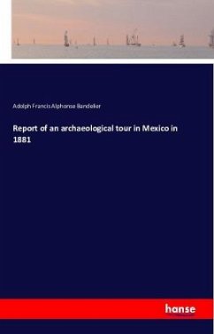 Report of an archaeological tour in Mexico in 1881 - Bandelier, Adolph Francis Alphonse