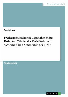 Freiheitsentziehende Maßnahmen bei Patienten. Wie ist das Verhältnis von Sicherheit und Autonomie bei FEM? - Lipp, Sarah