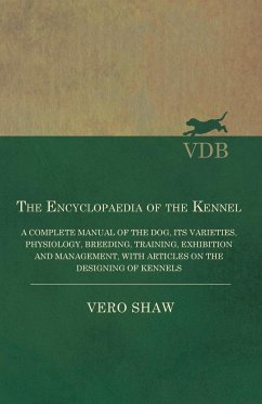 The Encyclopaedia of the Kennel - A Complete Manual of the Dog, its Varieties, Physiology, Breeding, Training, Exhibition and Management, with Articles on the Designing of Kennels - Shaw, Vero