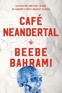 Café Neandertal: Excavating Our Past in One of Europe's Most Ancient Places - Bahrami, Beebe