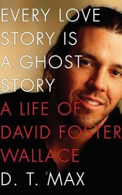 Every Love Story Is a Ghost Story: A Life of David Foster Wallace - Max, D. T.