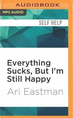 Everything Sucks, But I'm Still Happy - Eastman, Ari