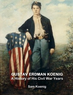 Gustav Erdman Koenig A History of His Civil War Years - Koenig, Sam