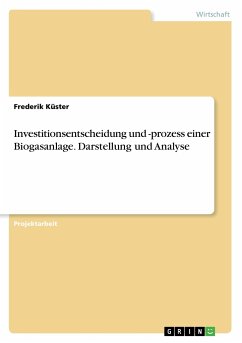 Investitionsentscheidung und -prozess einer Biogasanlage. Darstellung und Analyse - Küster, Frederik