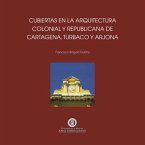 Cubiertas en la arquitectura colonial y republicana de Cartagena de Indias, Turbaco y Arjona (eBook, PDF)