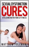 Sexual Dysfunction: Cures for Men & Women - Utilizing Nutrition & Fitness - Erectile Dysfunction, Sexual Anxiety, Premature Ejaculation (eBook, ePUB)