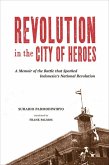 Revolution in the City of Heroes: A Memoir of the Battle That Sparked Indonesia's National Revolution