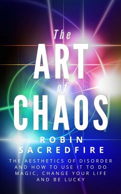 The Art of Chaos: The Aesthetics of Disorder and How to Use It to Do Magic, Change Your Life and Be Lucky (eBook, ePUB) - Sacredfire, Robin