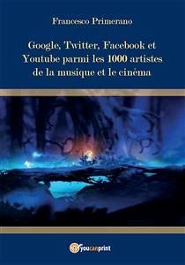 Google, Twitter, Facebook et Youtube parmi les 1000 artistes de la musique et le cinéma (eBook, PDF) - Primerano, Francesco