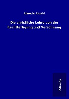 Die christliche Lehre von der Rechtfertigung und Versöhnung - Ritschl, Albrecht