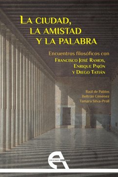 Cover La ciudad, la amistad y la palabra : encuentros filosóficos con Francisco José Ramos, Enrique Pajón y Diego Tatián
