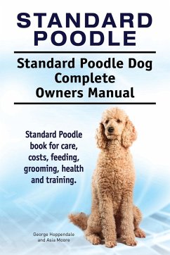 Standard Poodle. Standard Poodle Dog Complete Owners Manual. Standard Poodle book for care, costs, feeding, grooming, health and training. - Hoppendale, George; Moore, Asia