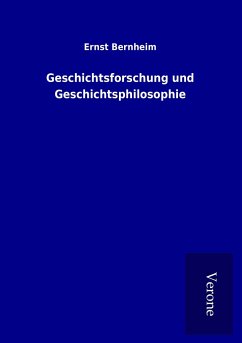 Geschichtsforschung und Geschichtsphilosophie - Bernheim, Ernst