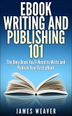 EBook Writing and Publishing 101: The Only Book You'll Need to Write and Publish Your First eBook (eBook, ePUB)