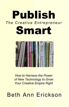 Publish Smart: How to Harness the Power of New Technology to Grow Your Creative Empire Right (The Creative Entrepreneur) (eBook, ePUB) - Erickson, Beth Ann