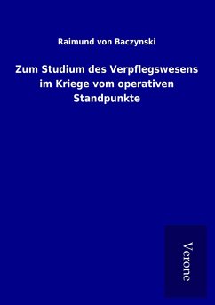 Zum Studium des Verpflegswesens im Kriege vom operativen Standpunkte - Baczynski, Raimund Von