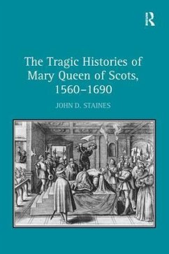 The Tragic Histories of Mary Queen of Scots, 1560-1690 - Staines, John D