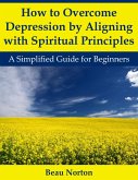 How to Overcome Depression by Aligning with Spiritual Principles: A Simplified Guide for Beginners (eBook, ePUB)