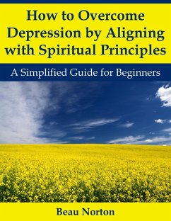 Cover How to Overcome Depression by Aligning with Spiritual Principles: A Simplified Guide for Beginners (eBook, ePUB)