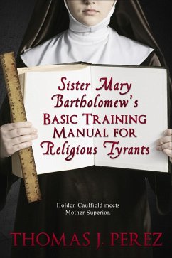 Sister Mary Bartholomew's Basic Training Manual for Religious Tyrants (eBook, ePUB) - Perez, Thomas