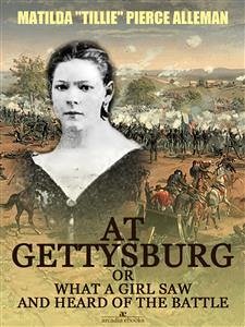 At Gettysburg, or, What a Girl Saw and Heard of the Battle (Illustrated) (eBook, ePUB) - "Tillie" Pierce Alleman, Matilda