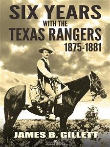 Six Years With the Texas Rangers: 1875-1881 (eBook, ePUB) - B. Gillett, James