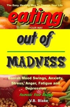 Eating Your Way Out of Madness: The Easy, Healthy Way To Change Your Life - Blake, V. B.