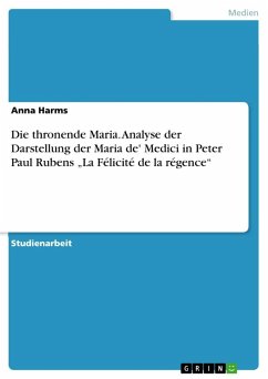 Die thronende Maria. Analyse der Darstellung der Maria de' Medici in Peter Paul Rubens ¿La Félicité de la régence¿ - Harms, Anna