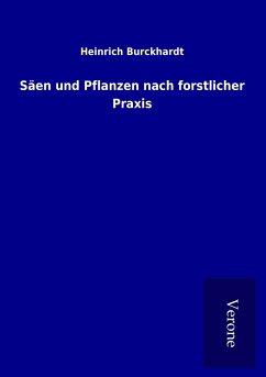 Säen und Pflanzen nach forstlicher Praxis - Burckhardt, Heinrich