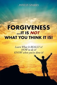 Forgiveness ... It Is NOT What You Think It Is! - Sparks, Phylis Clay