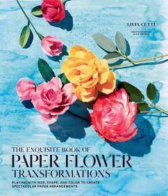 Exquisite Book of Paper Flower Transformations: Playing with Size, Shape, and Color to Create Spectacular Paper Arrangements - Cetti, Livia