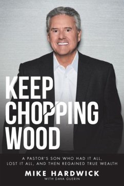 Keep Chopping Wood: A Preacher's Son Who Had It All, Lost It All, and Then Regained True Wealth