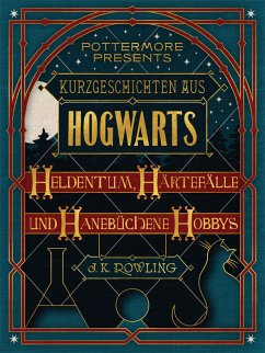 Kurzgeschichten aus Hogwarts: Heldentum, Härtefälle und hanebüchene Hobbys (eBook, ePUB) - Rowling, J. K.