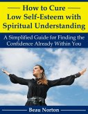How to Cure Low Self-Esteem with Spiritual Understanding: A Simplified Guide for Finding the Confidence Already Within You (eBook, ePUB)