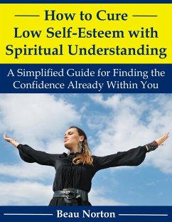 How to Cure Low Self-Esteem with Spiritual Understanding: A Simplified Guide for Finding the Confidence Already Within You (eBook, ePUB) - Norton, Beau