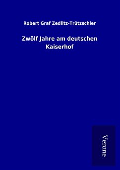 Zwölf Jahre am deutschen Kaiserhof - Zedlitz-Trützschler, Robert Graf