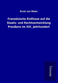 Französische Einflüsse auf die Staats- und Rechtsentwicklung Preußens im XIX. Jahrhundert - Meier, Ernst Von