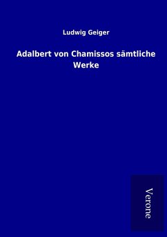 Adalbert von Chamissos sämtliche Werke - Geiger, Ludwig