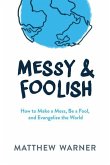 Messy & Foolish: How to Make a Mess, Be a Fool, and Evangelize the World