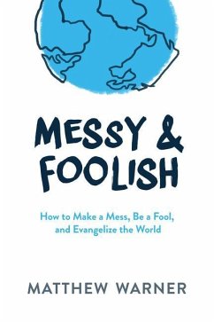 Messy & Foolish: How to Make a Mess, Be a Fool, and Evangelize the World - Warner, Matthew