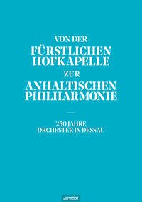 Von der Fürstlichen Hofkapelle zur Anhaltischen Philharmonie - Anhaltlinisches Theater Dessau (Hg.)