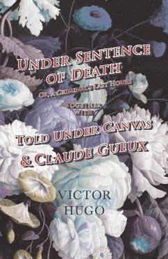 Under Sentence of Death - Or, a Criminal's Last Hours - Together With - Told Under Canvas and Claude Gueux - Hugo, Victor