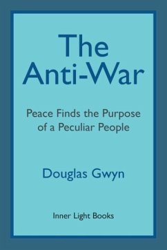 The Anti-War: Peace Finds the Purpose of a Peculiar People; Militant Peacemaking in the Manner of Friends - Gwyn, Douglas