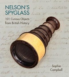 Nelson's Spyglass: 101 Curious Objects from British History - Campbell, Sophie